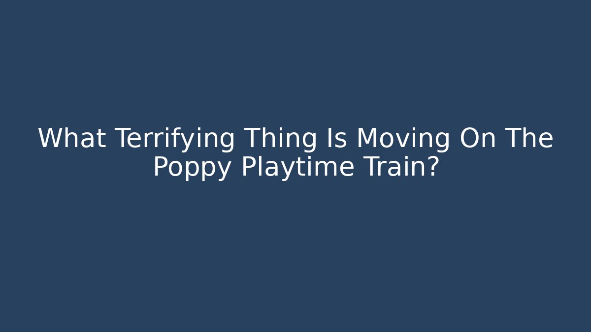 What Terrifying Thing Is Moving On The Poppy Playtime Train?
