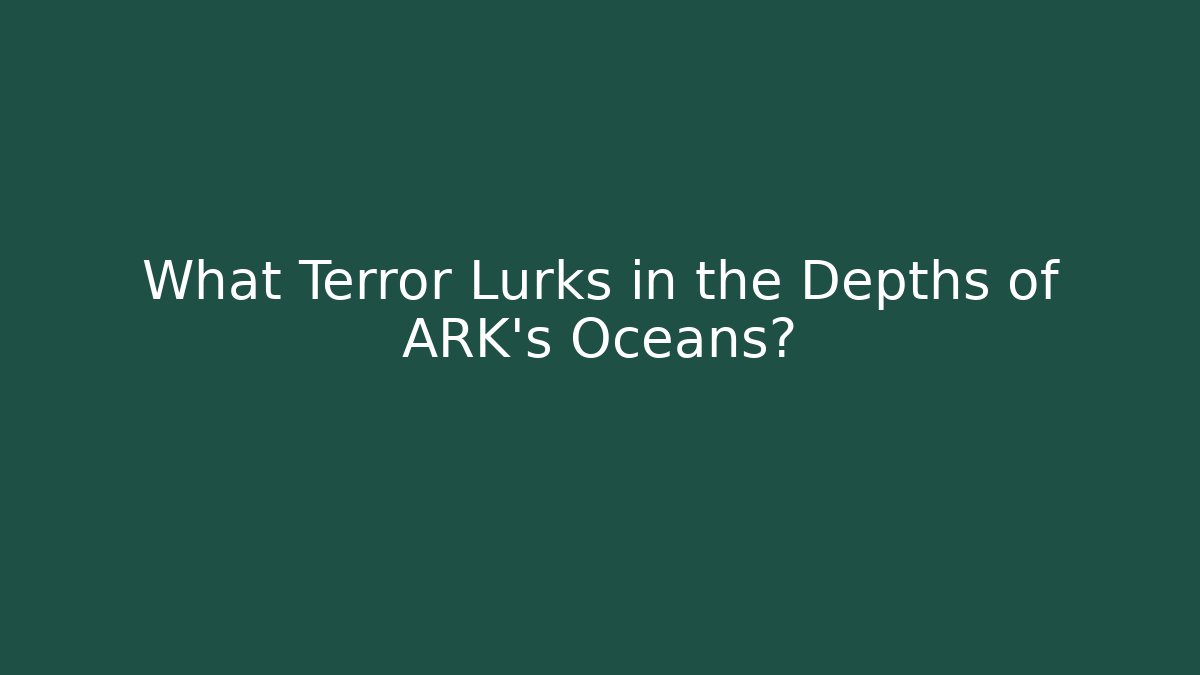 What Terror Lurks in the Depths of ARK's Oceans?