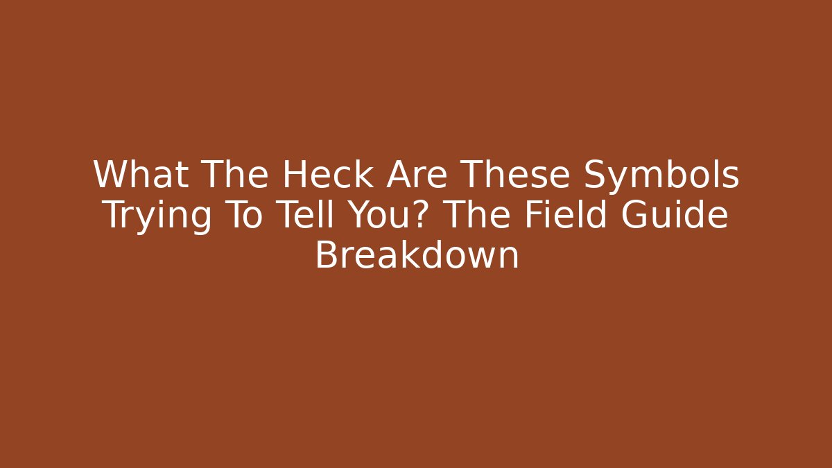 What The Heck Are These Symbols Trying To Tell You? The Field Guide Breakdown
