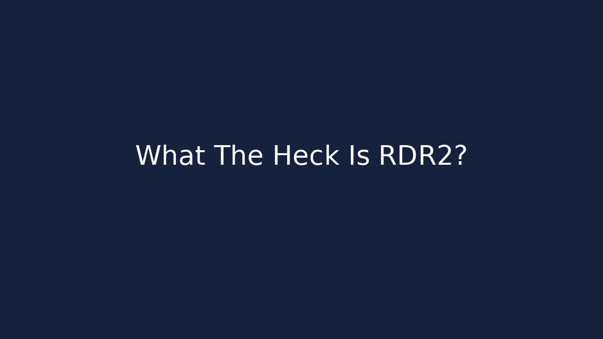 What The Heck Is RDR2?