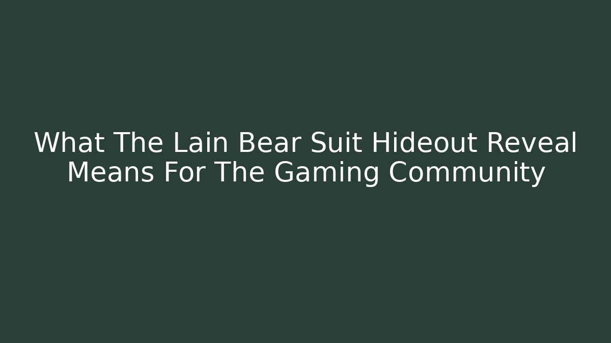 What The Lain Bear Suit Hideout Reveal Means For The Gaming Community