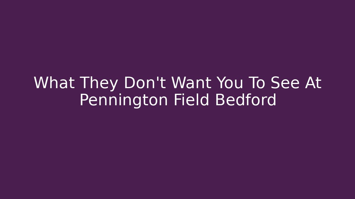 What They Don't Want You To See At Pennington Field Bedford
