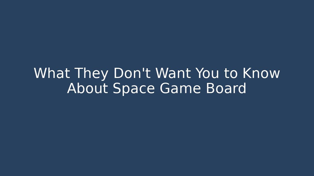 What They Don't Want You to Know About Space Game Board