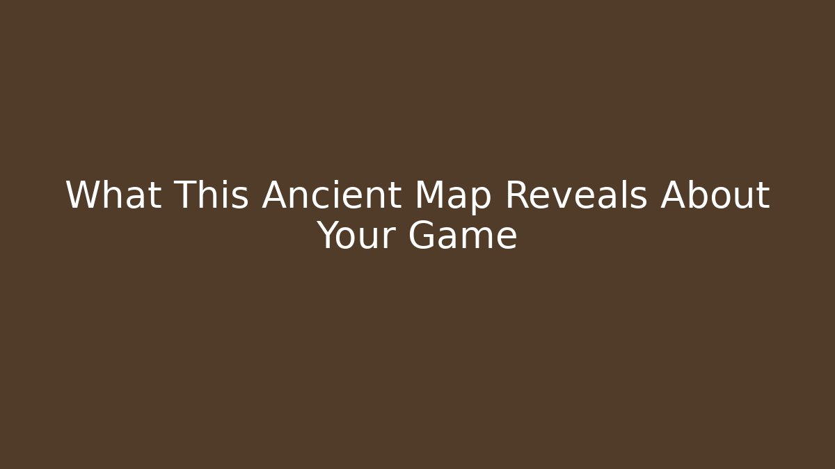 What This Ancient Map Reveals About Your Game