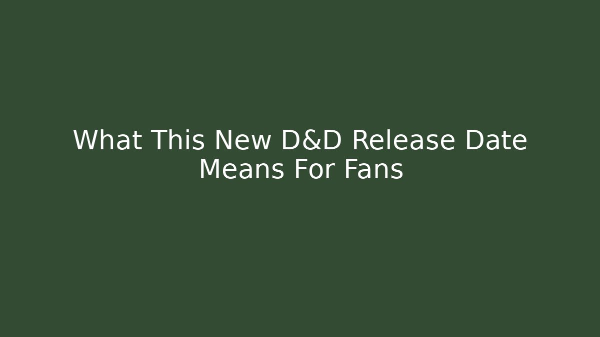 What This New D&D Release Date Means For Fans