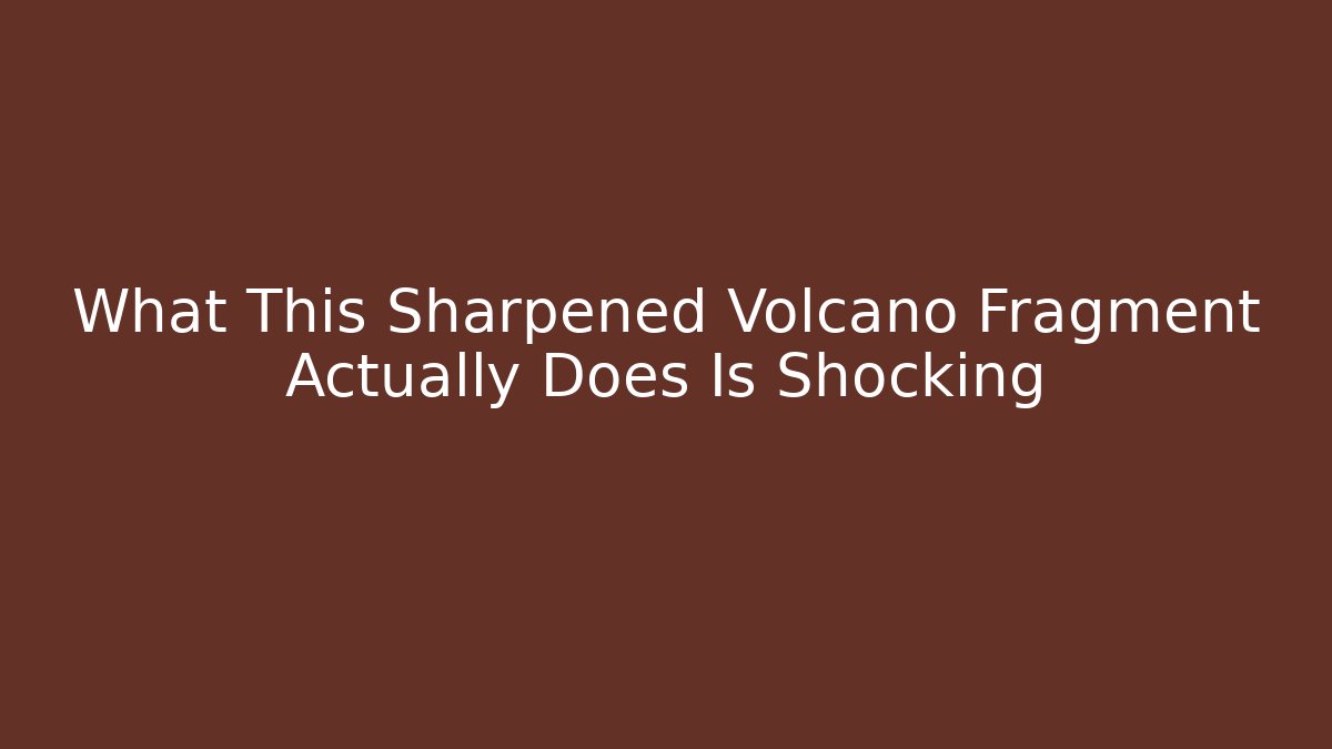 What This Sharpened Volcano Fragment Actually Does Is Shocking
