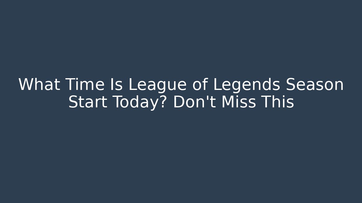 What Time Is League of Legends Season Start Today? Don't Miss This