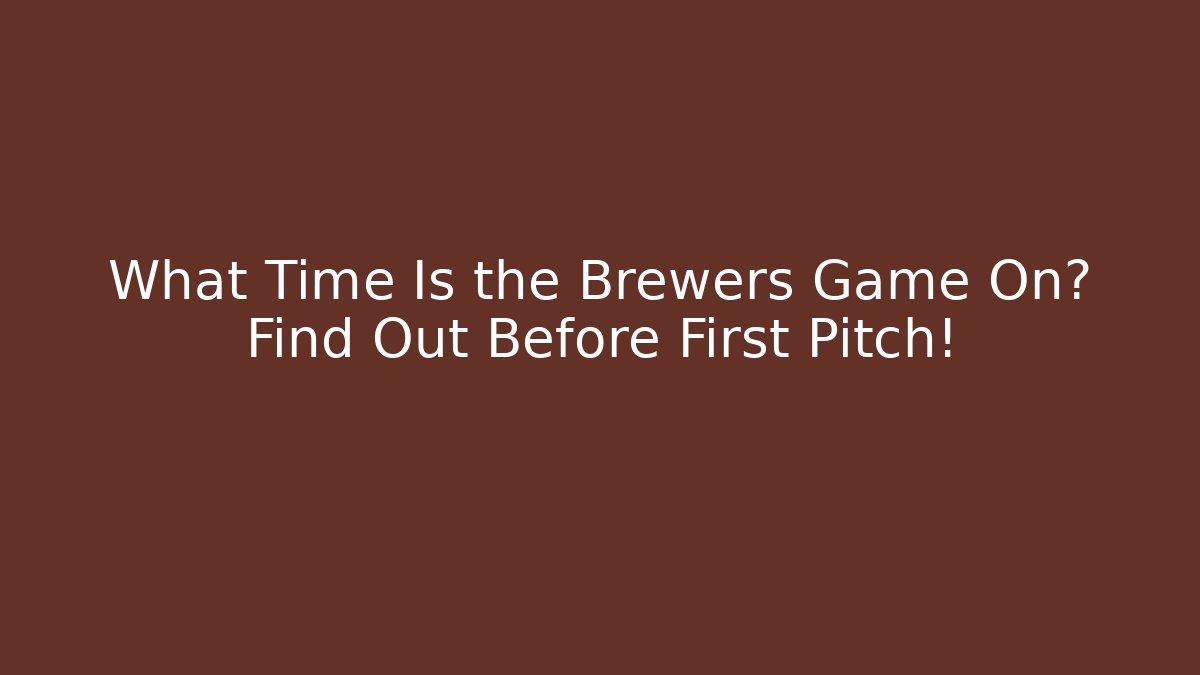 What Time Is the Brewers Game On? Find Out Before First Pitch!