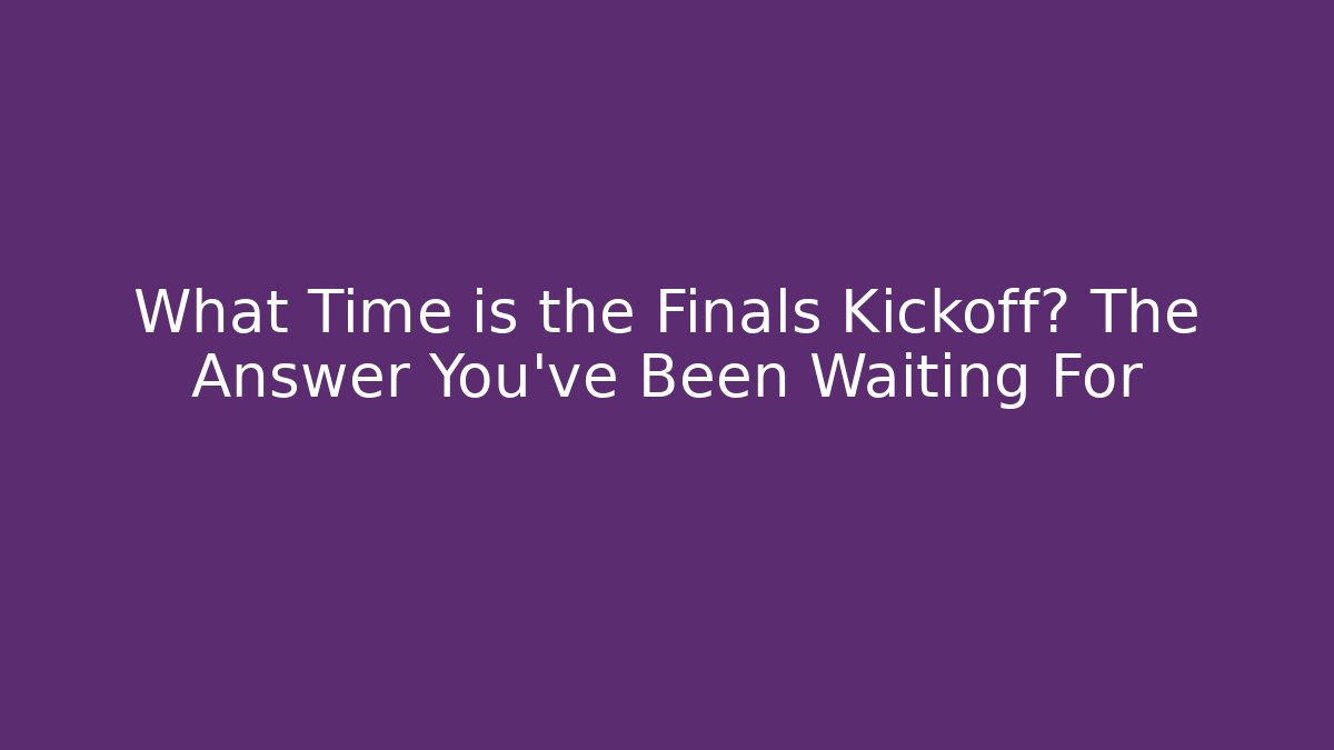 What Time is the Finals Kickoff? The Answer You've Been Waiting For - Vintage E-Juice