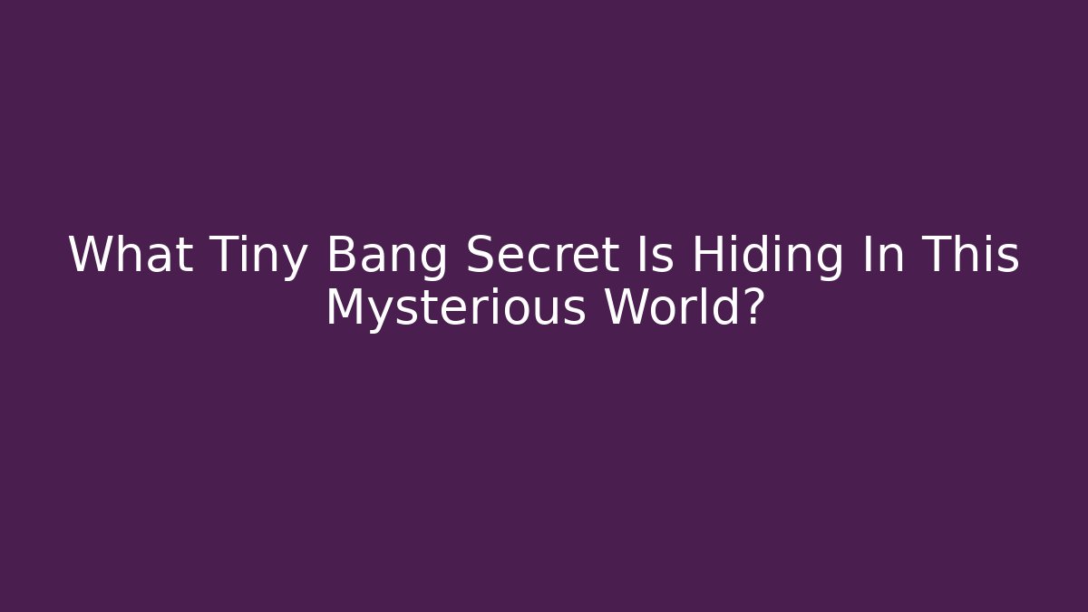What Tiny Bang Secret Is Hiding In This Mysterious World?