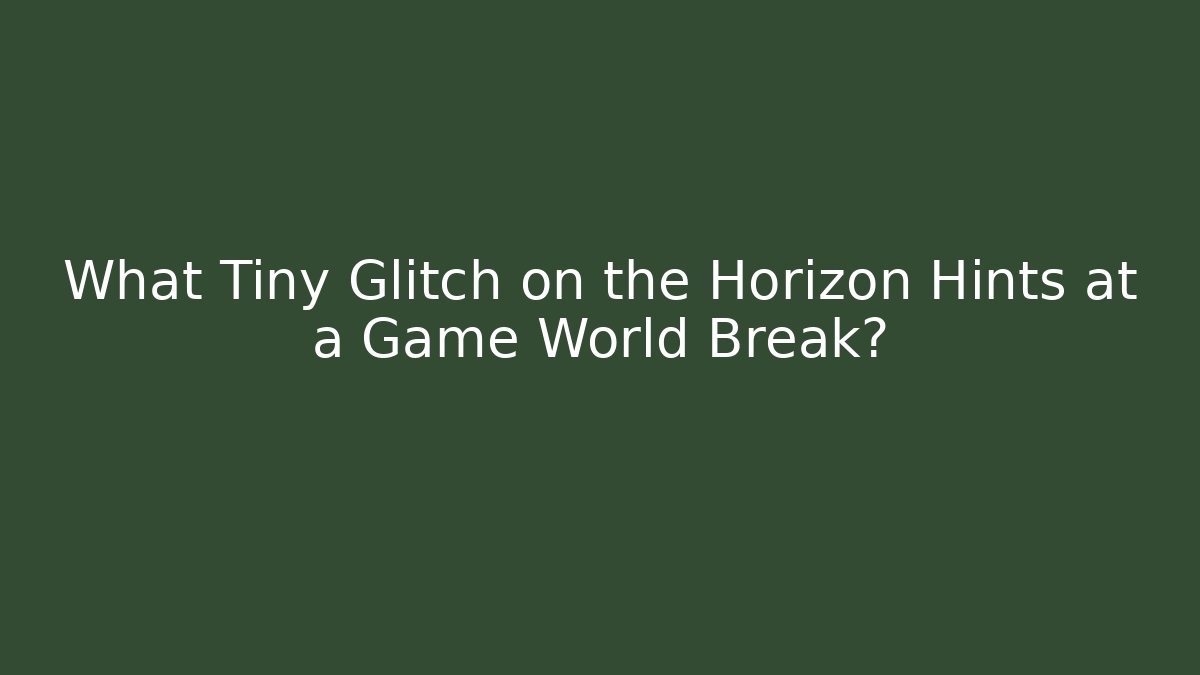 What Tiny Glitch on the Horizon Hints at a Game World Break? - Vintage E-Juice