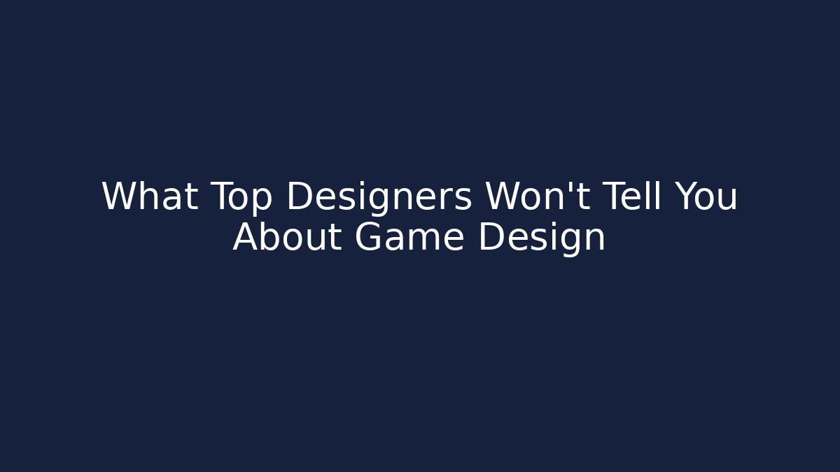 What Top Designers Won't Tell You About Game Design