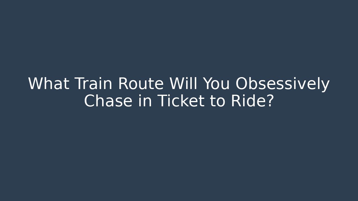 What Train Route Will You Obsessively Chase in Ticket to Ride?