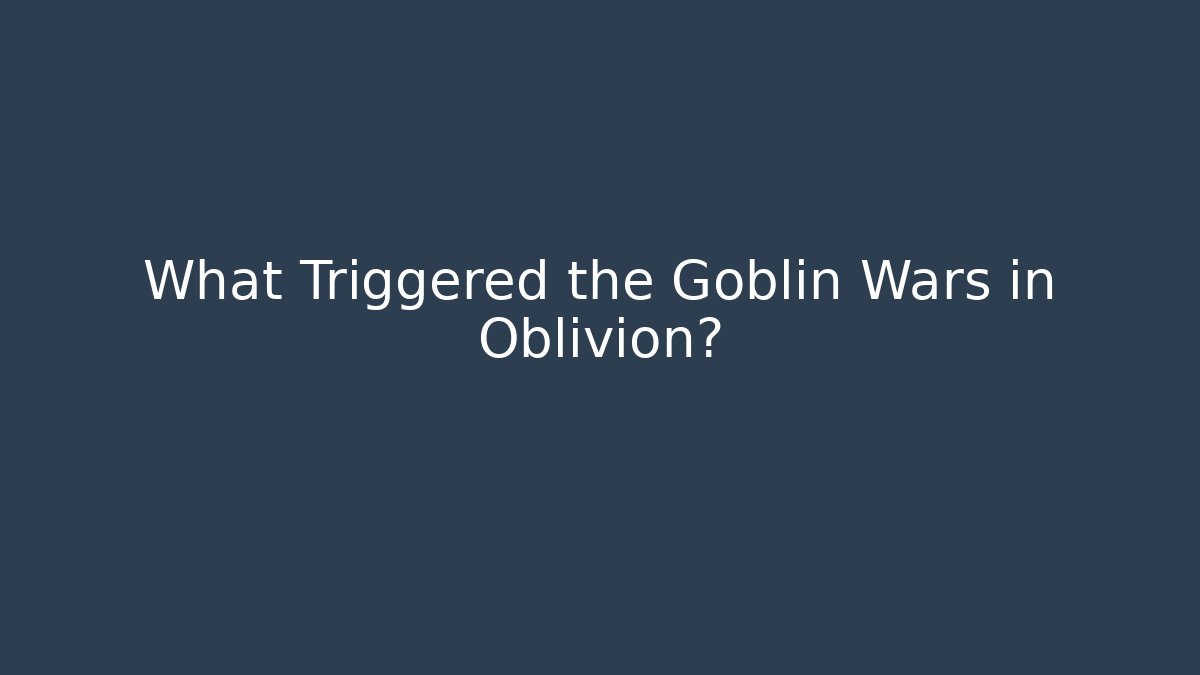 What Triggered the Goblin Wars in Oblivion?