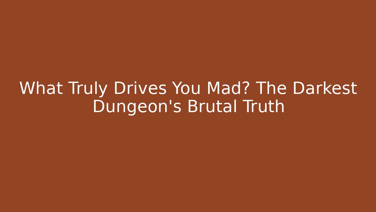 What Truly Drives You Mad? The Darkest Dungeon's Brutal Truth