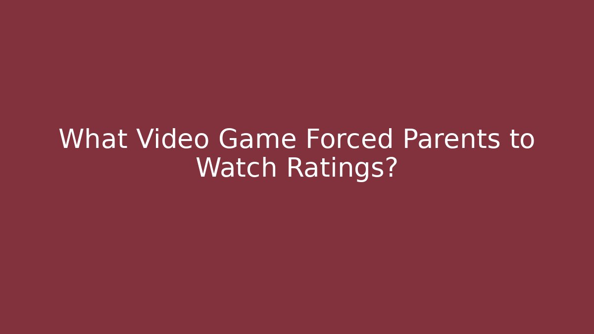What Video Game Forced Parents to Watch Ratings?