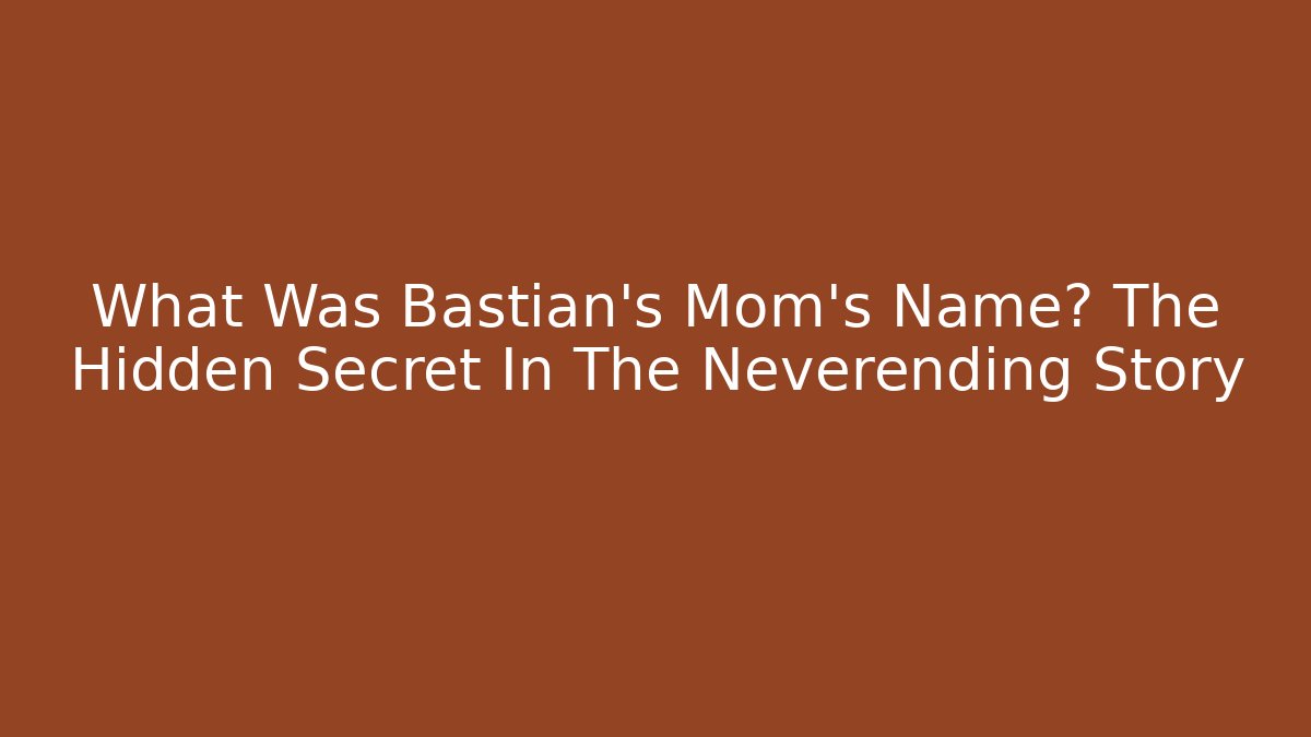 What Was Bastian's Mom's Name? The Hidden Secret In The Neverending Story