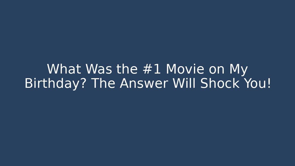 What Was the #1 Movie on My Birthday? The Answer Will Shock You!
