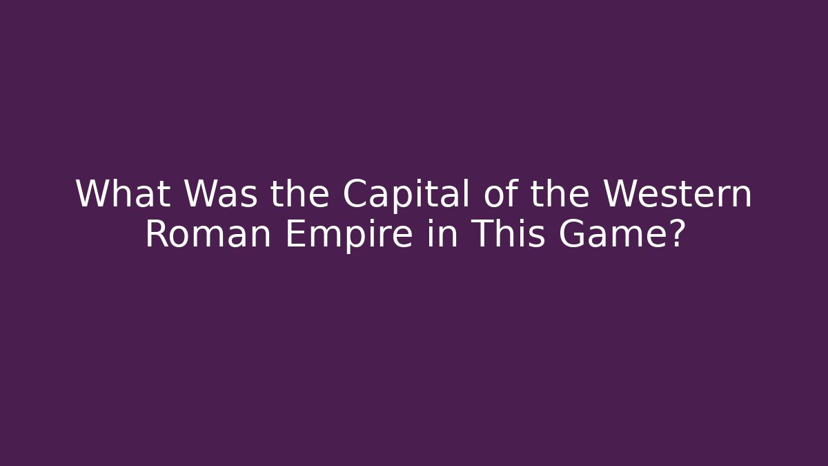 What Was the Capital of the Western Roman Empire in This Game?