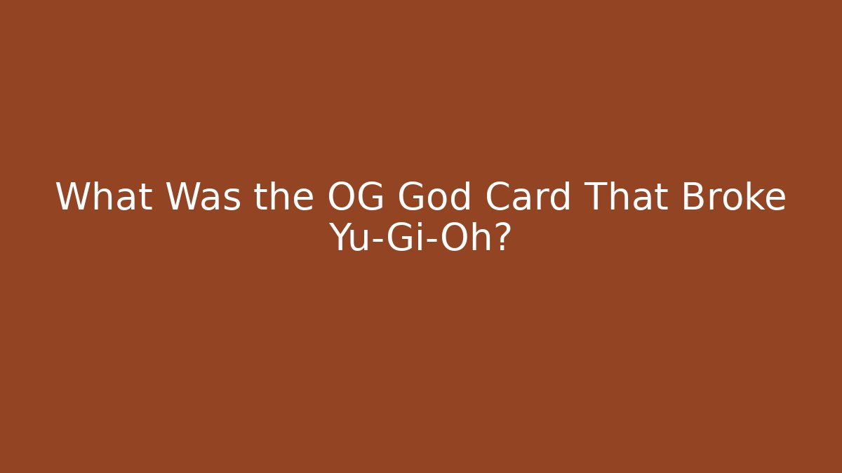 What Was the OG God Card That Broke Yu-Gi-Oh?