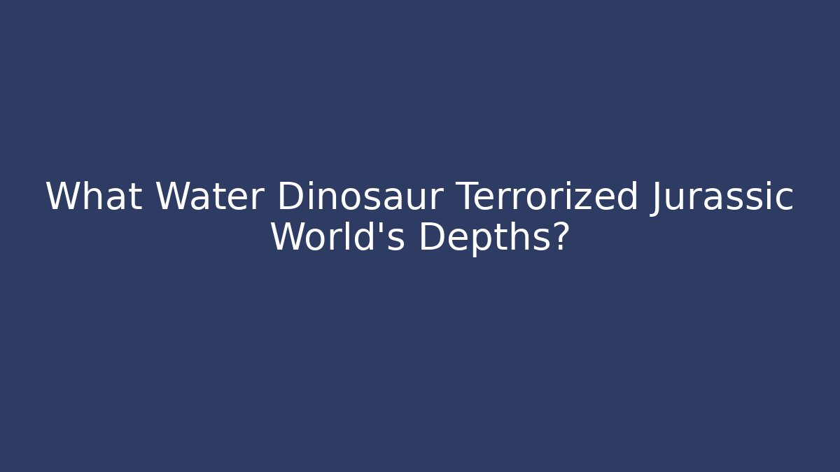 What Water Dinosaur Terrorized Jurassic World's Depths?