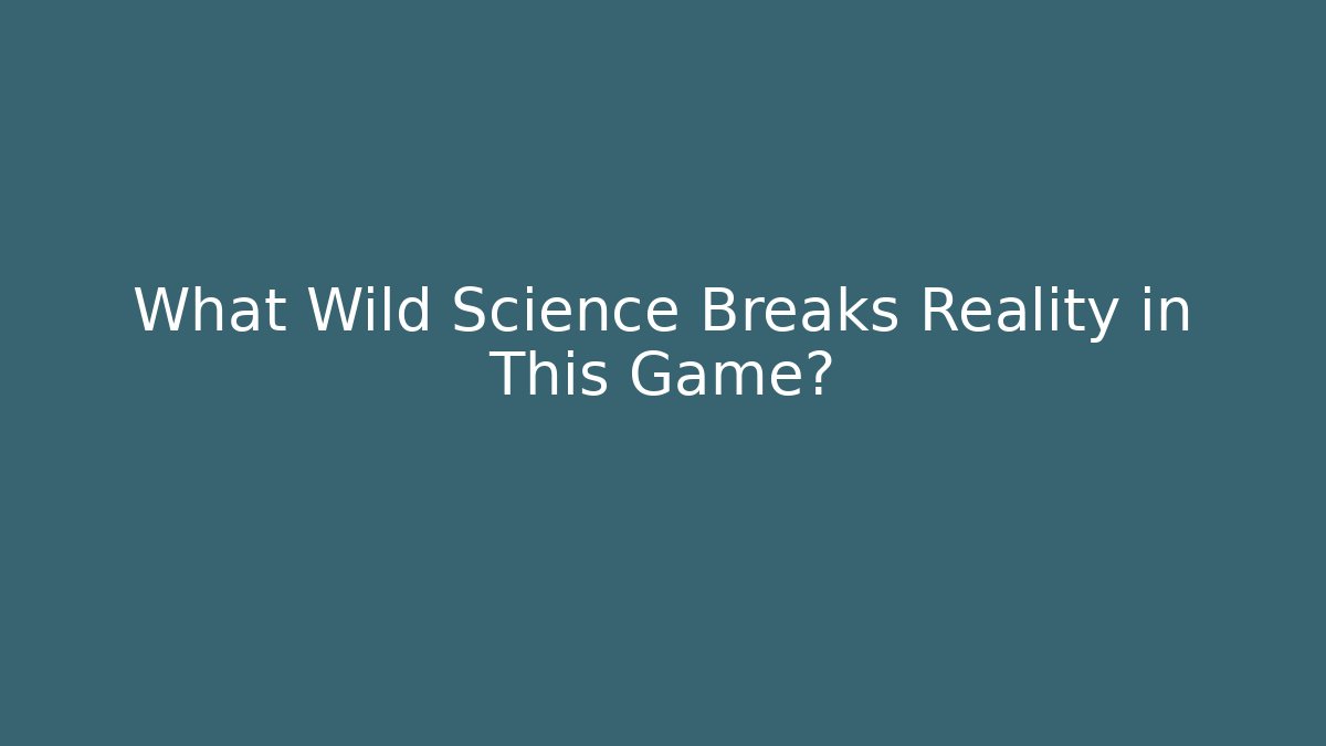What Wild Science Breaks Reality in This Game?
