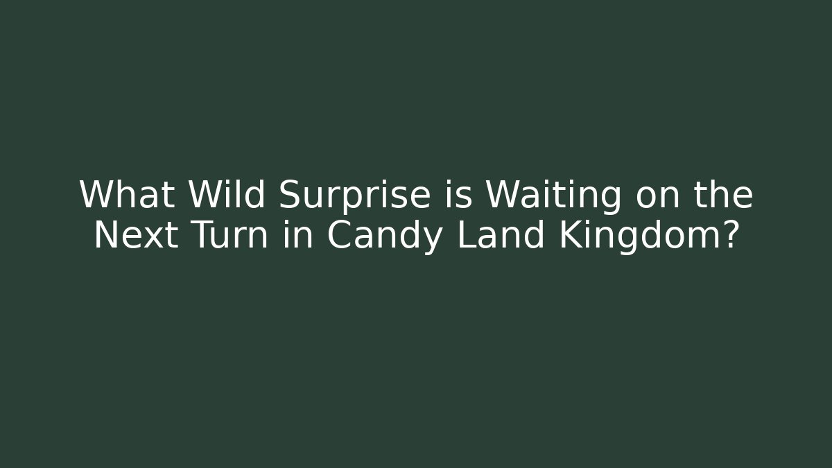 What Wild Surprise is Waiting on the Next Turn in Candy Land Kingdom?