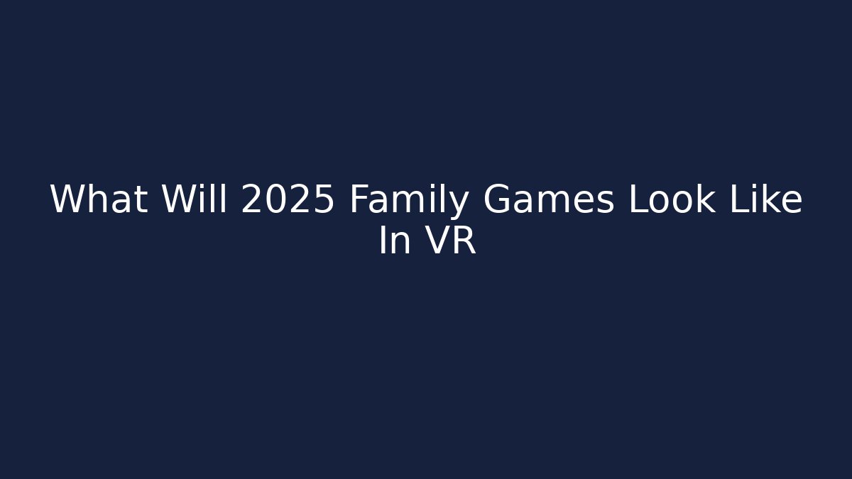 What Will 2025 Family Games Look Like In VR