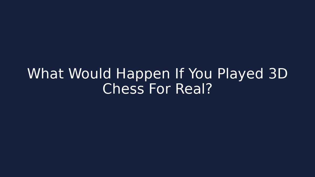 What Would Happen If You Played 3D Chess For Real?