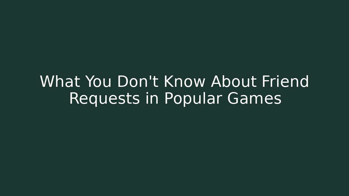 What You Don’t Know About Friend Requests in Popular Games