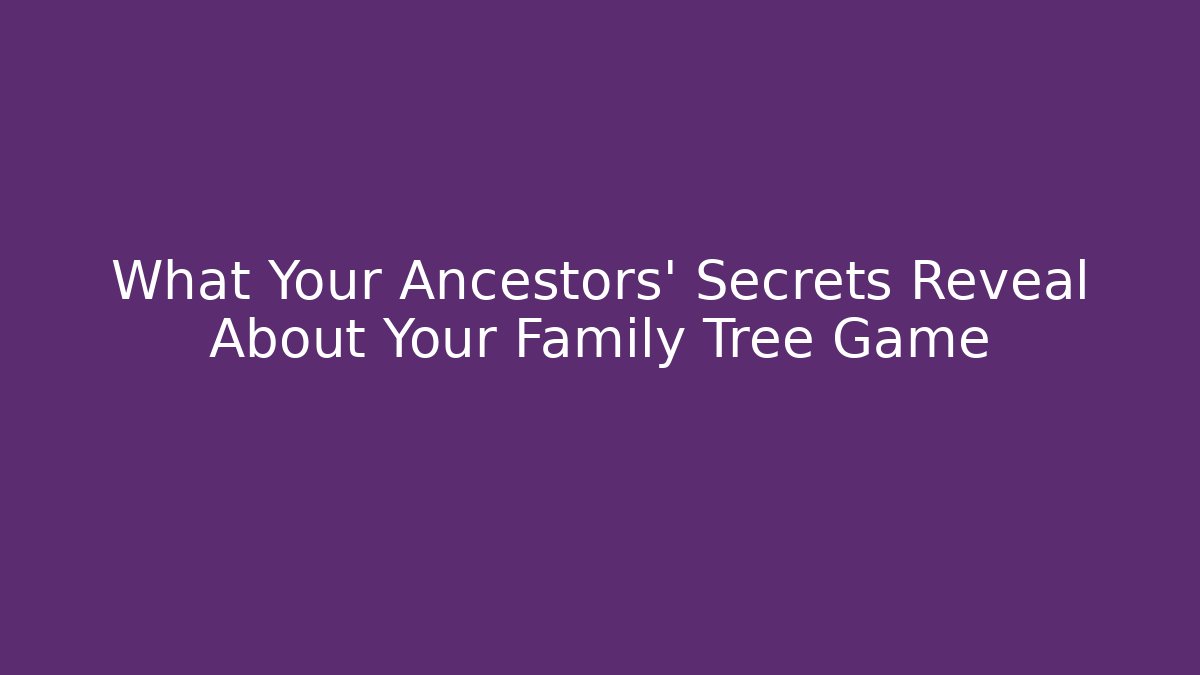 What Your Ancestors' Secrets Reveal About Your Family Tree Game