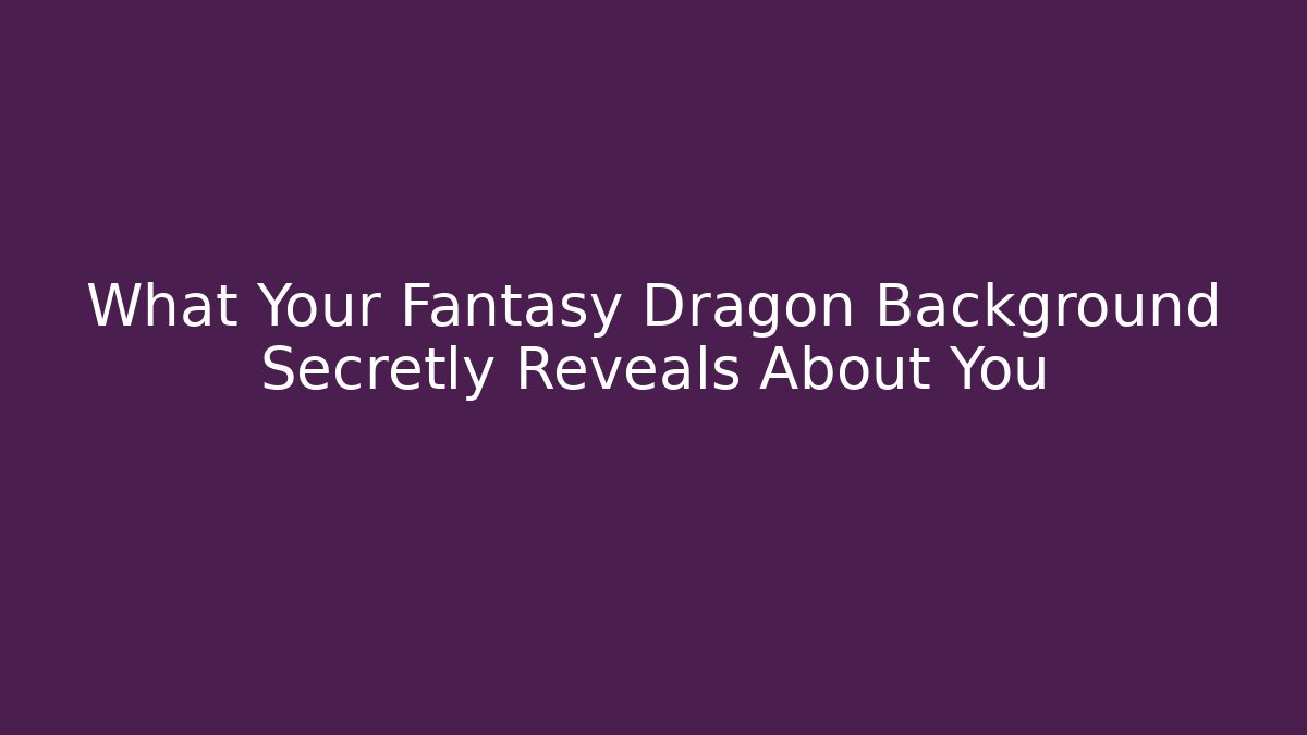 What Your Fantasy Dragon Background Secretly Reveals About You