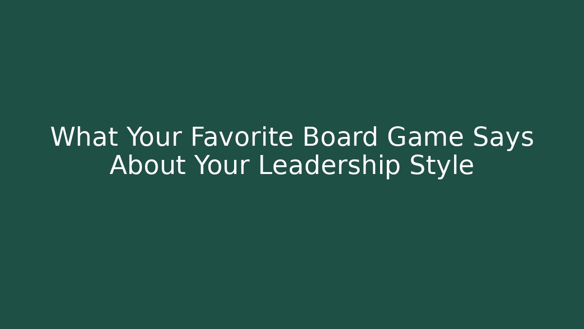 What Your Favorite Board Game Says About Your Leadership Style
