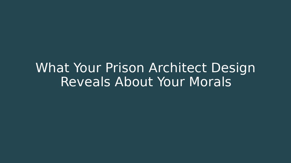 What Your Prison Architect Design Reveals About Your Morals