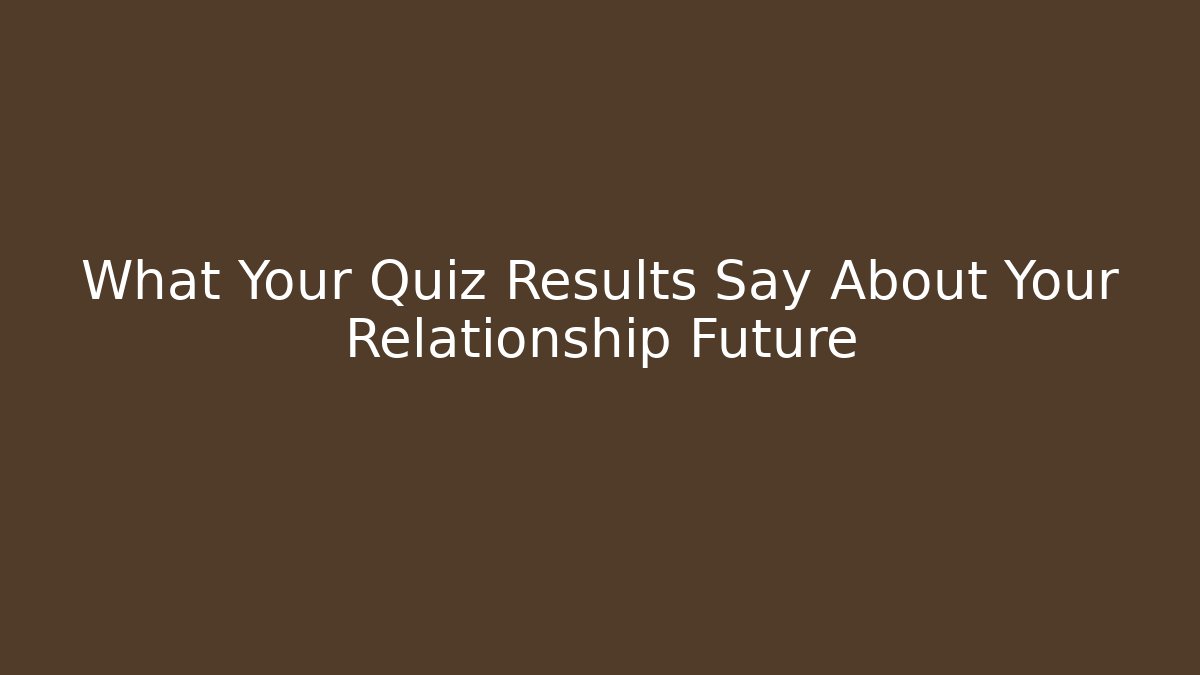 What Your Quiz Results Say About Your Relationship Future