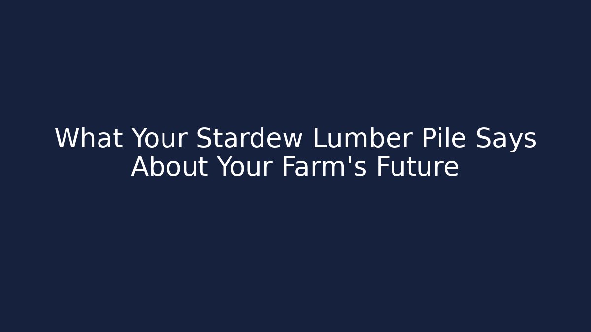 What Your Stardew Lumber Pile Says About Your Farm's Future