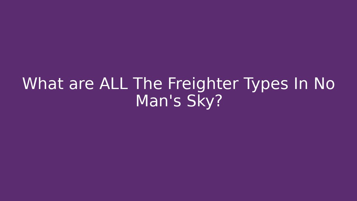 What are ALL The Freighter Types In No Man's Sky?