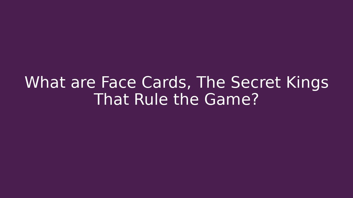 What are Face Cards, The Secret Kings That Rule the Game?