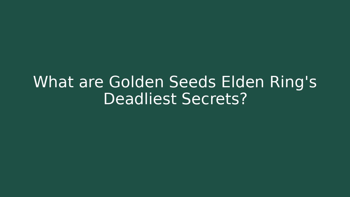 What are Golden Seeds Elden Ring's Deadliest Secrets?