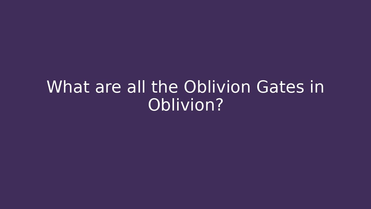 What are all the Oblivion Gates in Oblivion?