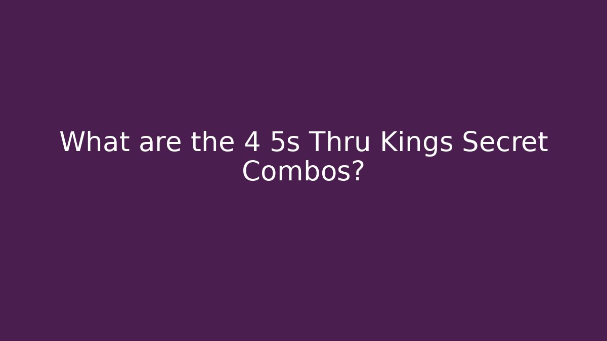What are the 4 5s Thru Kings Secret Combos?