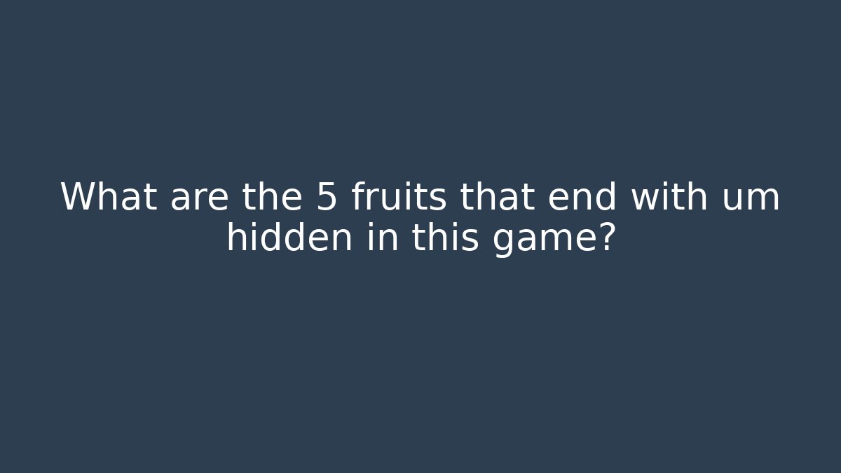 What are the 5 fruits that end with um hidden in this game?