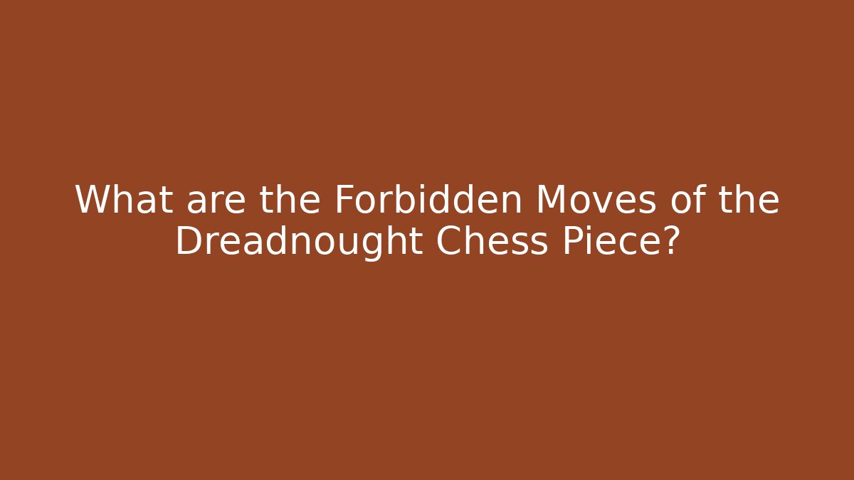 What are the Forbidden Moves of the Dreadnought Chess Piece?