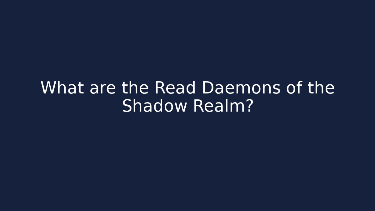 What are the Read Daemons of the Shadow Realm?