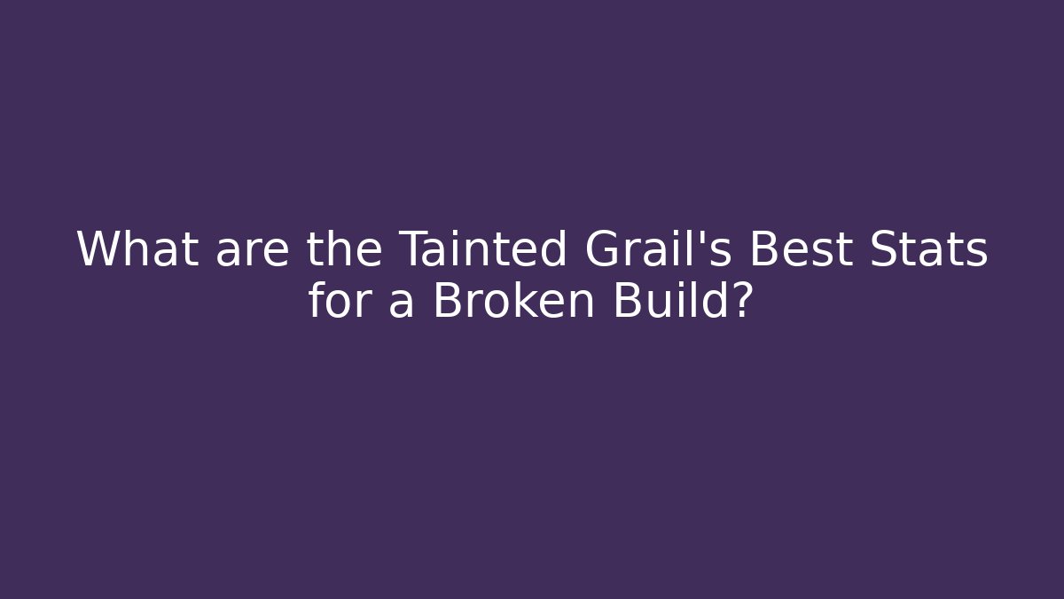 What are the Tainted Grail's Best Stats for a Broken Build?