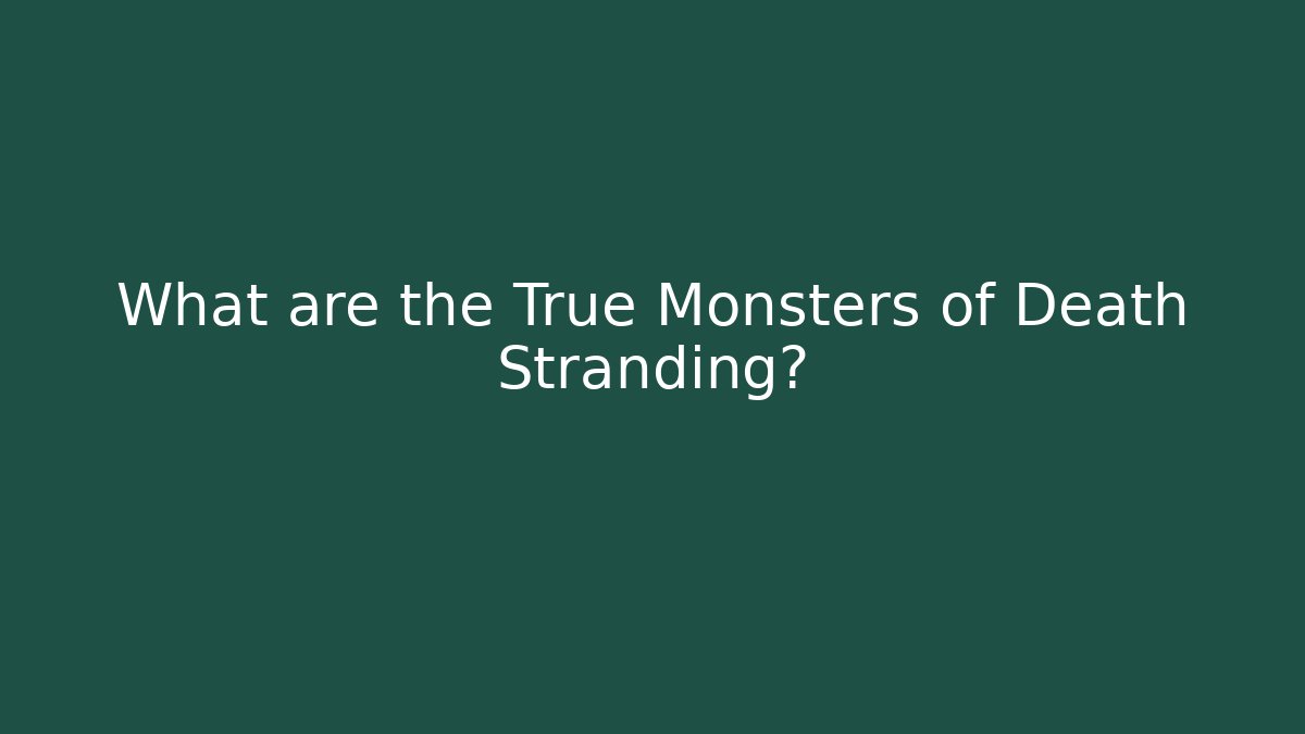 What are the True Monsters of Death Stranding?