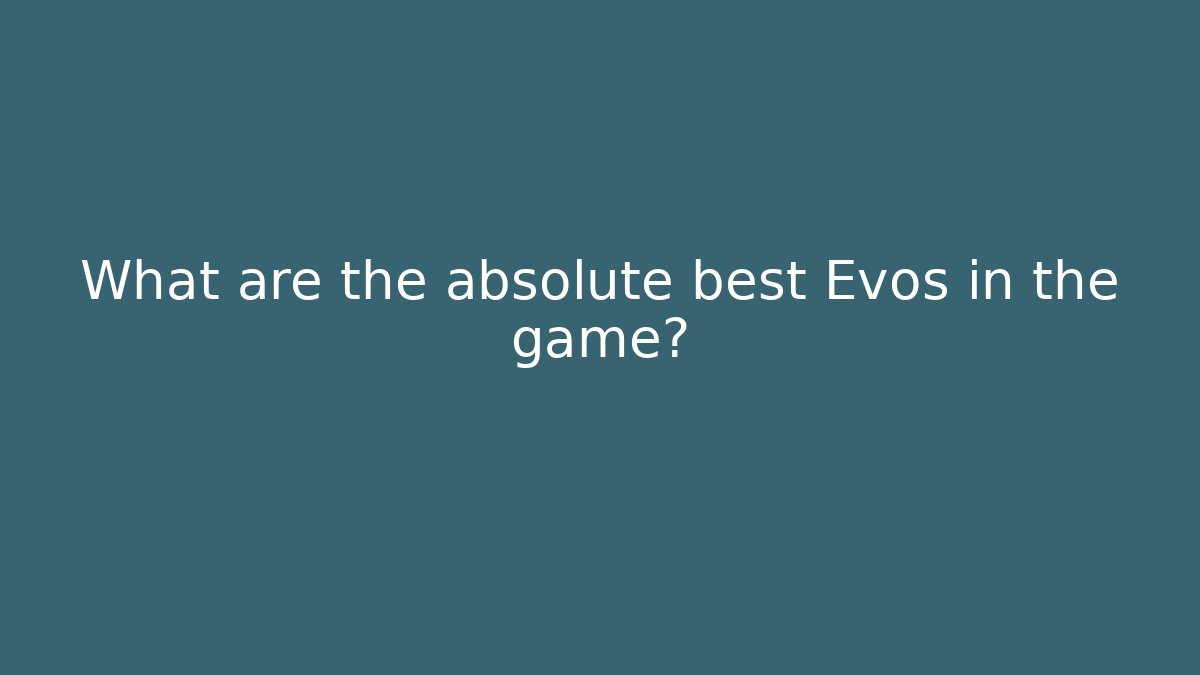 What are the absolute best Evos in the game?