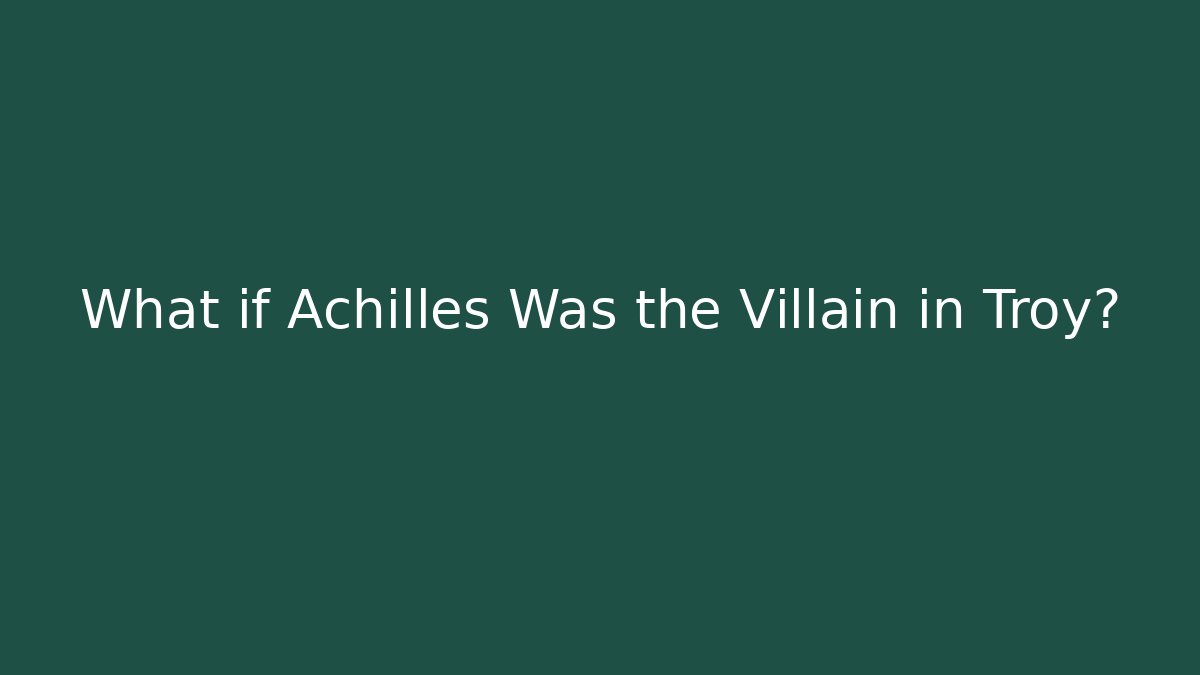 What if Achilles Was the Villain in Troy?