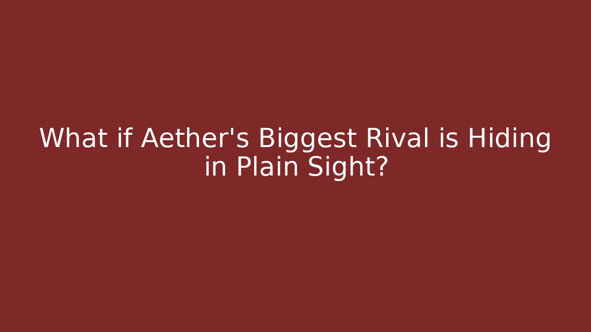 What if Aether's Biggest Rival is Hiding in Plain Sight?