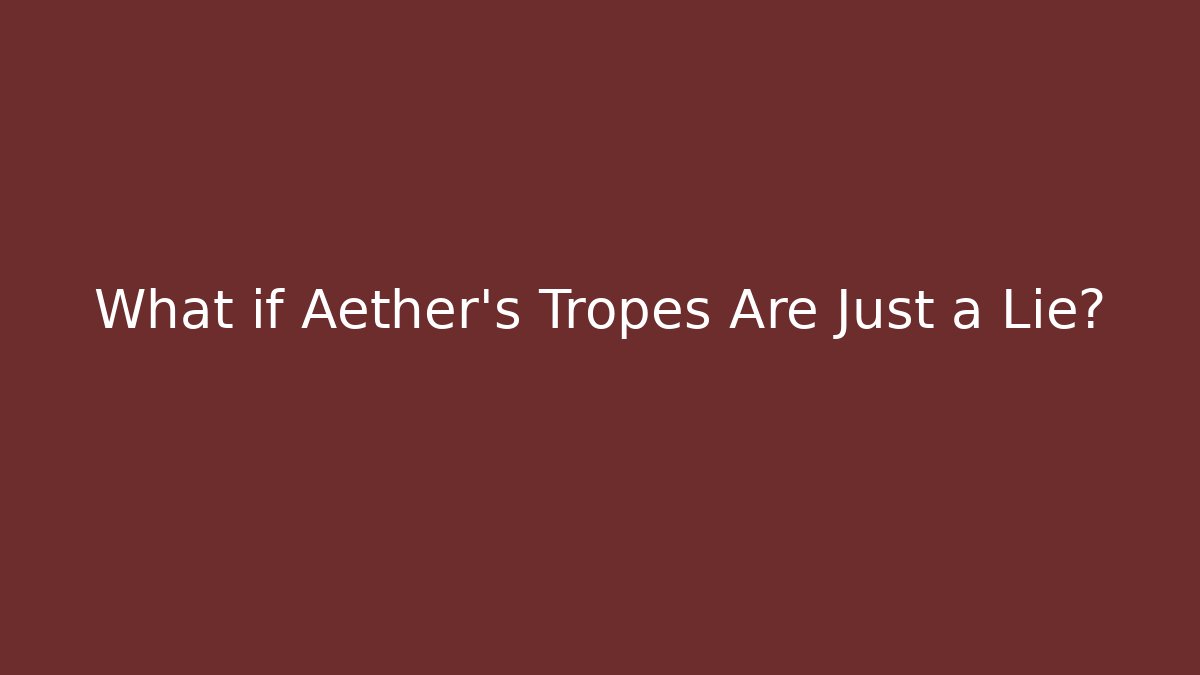 What if Aether’s Tropes Are Just a Lie?